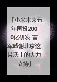 小米未来五年再投2000亿研发 雷军感谢北京这片沃土的大力支持