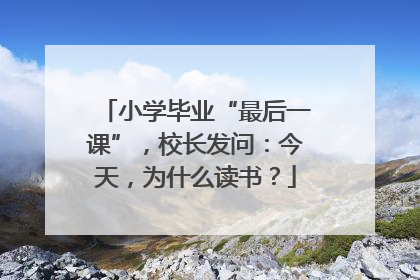 小学毕业“最后一课”，校长发问：今天，为什么读书？