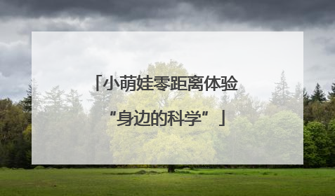 小萌娃零距离体验“身边的科学”