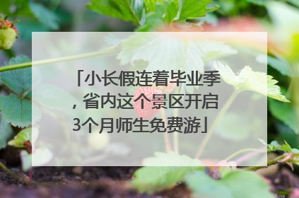 小长假连着毕业季，省内这个景区开启3个月师生免费游
