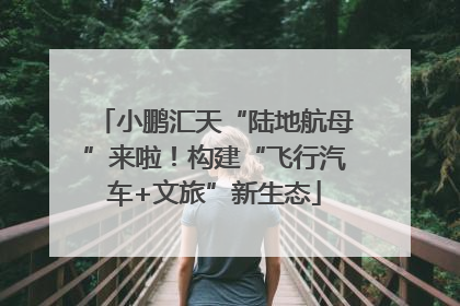 小鹏汇天“陆地航母”来啦！构建“飞行汽车+文旅”新生态