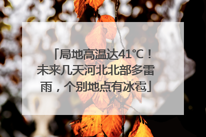 局地高温达41℃！未来几天河北北部多雷雨，个别地点有冰雹