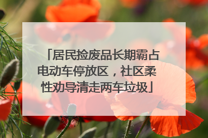 居民捡废品长期霸占电动车停放区，社区柔性劝导清走两车垃圾