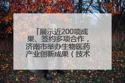 展示近200项成果、签约多项合作，济南市举办生物医药产业创新成果（技术）转化供需对接会
