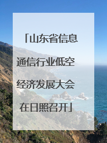 山东省信息通信行业低空经济发展大会在日照召开