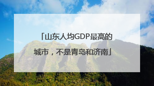 山东人均GDP最高的城市，不是青岛和济南