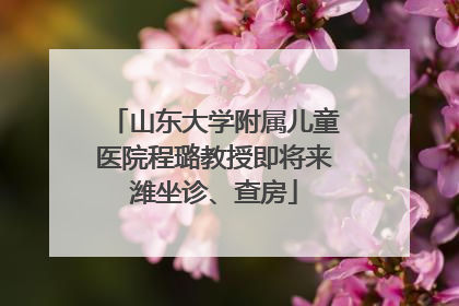 山东大学附属儿童医院程璐教授即将来潍坐诊、查房