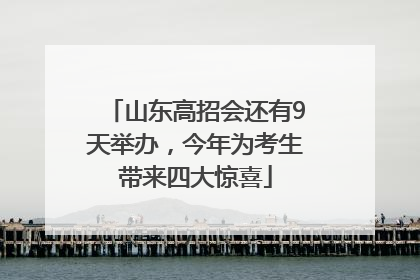山东高招会还有9天举办，今年为考生带来四大惊喜