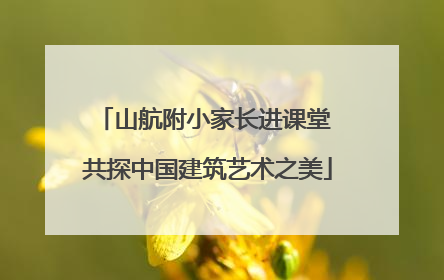 山航附小家长进课堂 共探中国建筑艺术之美