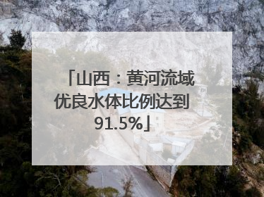 山西：黄河流域优良水体比例达到91.5%