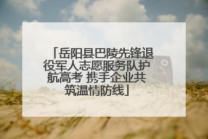 岳阳县巴陵先锋退役军人志愿服务队护航高考 携手企业共筑温情防线