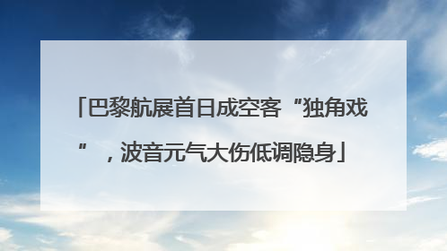 巴黎航展首日成空客“独角戏”，波音元气大伤低调隐身