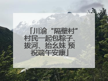 川渝“隔壁村”村民一起包粽子、拔河、抬幺妹 预祝端午安康