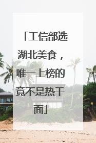 工信部选湖北美食，唯一上榜的竟不是热干面