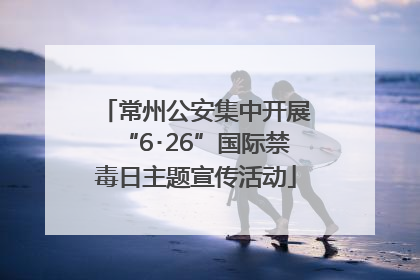 常州公安集中开展“6･26”国际禁毒日主题宣传活动