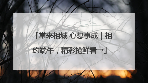 常来相城 心想事成｜相约端午，精彩抢鲜看→