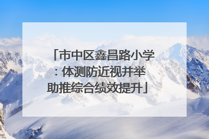 市中区鑫昌路小学：体测防近视并举 助推综合绩效提升