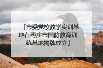 市委党校教学实训基地在枣庄市国防教育训练基地揭牌成立