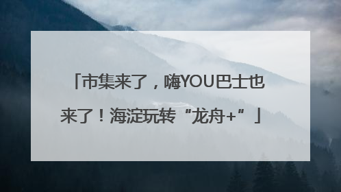 市集来了，嗨YOU巴士也来了！海淀玩转“龙舟+”