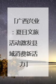 广西兴业：夏日文旅活动激发县域消费新活力