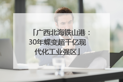 广西北海铁山港：30年蝶变超千亿现代化工业强区