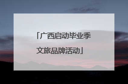 广西启动毕业季文旅品牌活动