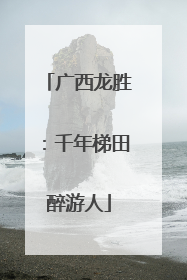 广西龙胜：千年梯田醉游人