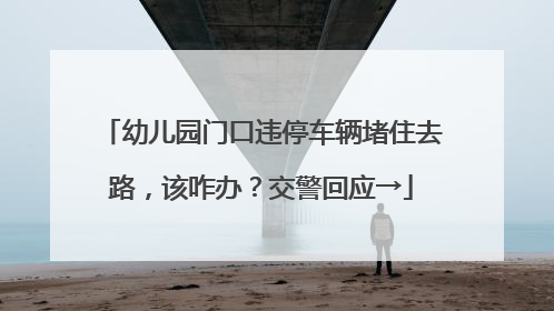 幼儿园门口违停车辆堵住去路，该咋办？交警回应→