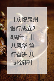 庆祝泉州银行成立28周年：廿八风华 笃行奋进 共赴新程