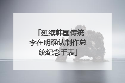 延续韩国传统 李在明确认制作总统纪念手表
