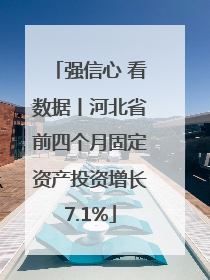 强信心 看数据丨河北省前四个月固定资产投资增长7.1%