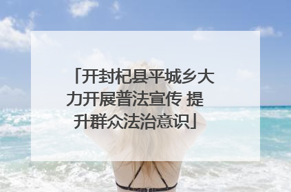 开封杞县平城乡大力开展普法宣传 提升群众法治意识