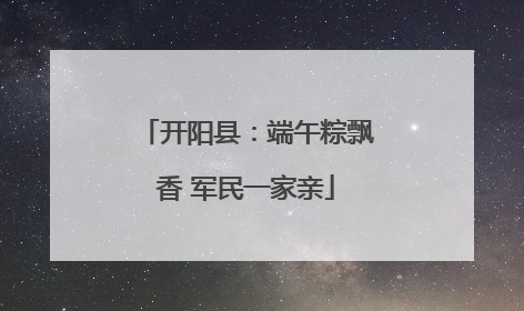 开阳县：端午粽飘香 军民一家亲
