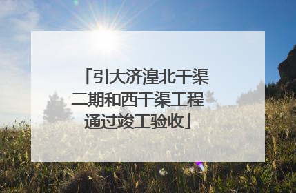 引大济湟北干渠二期和西干渠工程通过竣工验收