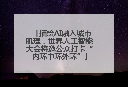 描绘AI融入城市肌理，世界人工智能大会将邀公众打卡“内环中环外环”