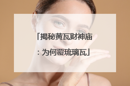 揭秘黄瓦财神庙：为何覆琉璃瓦