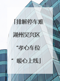 排解停车难 湖州吴兴区 “孝心车位”暖心上线