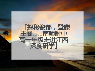 探秘瓷都，登滕王阁……南师附中高一年级走进江西深度研学