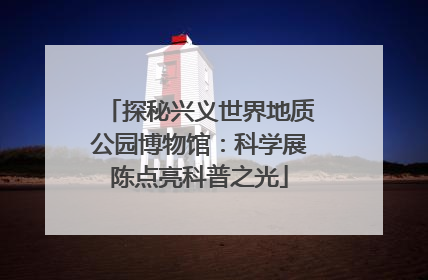 探秘兴义世界地质公园博物馆：科学展陈点亮科普之光