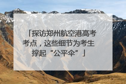 探访郑州航空港高考考点，这些细节为考生撑起“公平伞”