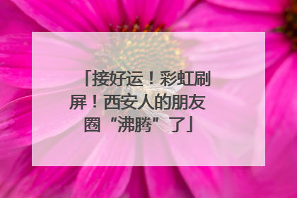 接好运！彩虹刷屏！西安人的朋友圈“沸腾”了