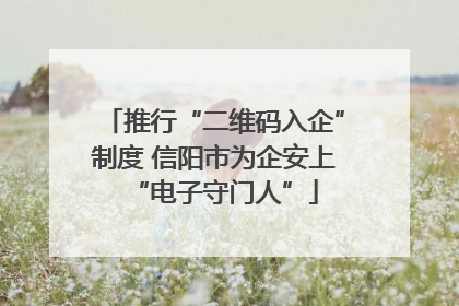 推行“二维码入企”制度 信阳市为企安上“电子守门人”