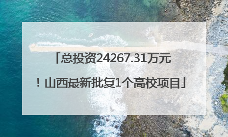 总投资24267.31万元！山西最新批复1个高校项目