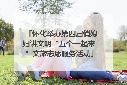 怀化举办第四届俏媳妇讲文明“五个一起来”文旅志愿服务活动