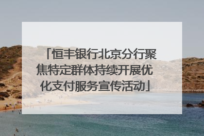 恒丰银行北京分行聚焦特定群体持续开展优化支付服务宣传活动