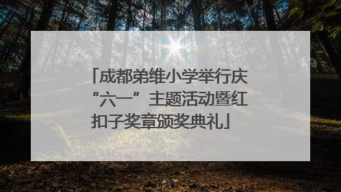 成都弟维小学举行庆“六一”主题活动暨红扣子奖章颁奖典礼