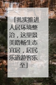 扎实推进人居环境整治，这里景美路畅生态宜居，居民乐道游客乐至