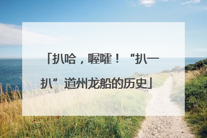 扒哈，喔嚯！“扒一扒”道州龙船的历史