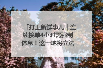 打工新鲜事儿｜连续接单4小时需强制休息！这一地将立法保障骑手劳动权益