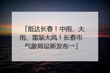 抵达长春！中雨、大雨、雷暴大风！长春市气象局最新发布→